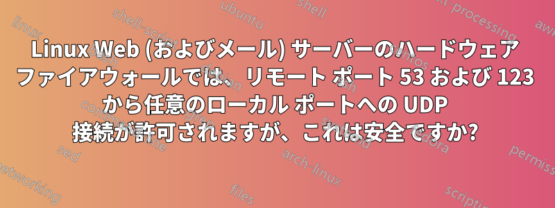 Linux Web (およびメール) サーバーのハードウェア ファイアウォールでは、リモート ポート 53 および 123 から任意のローカル ポートへの UDP 接続が許可されますが、これは安全ですか?