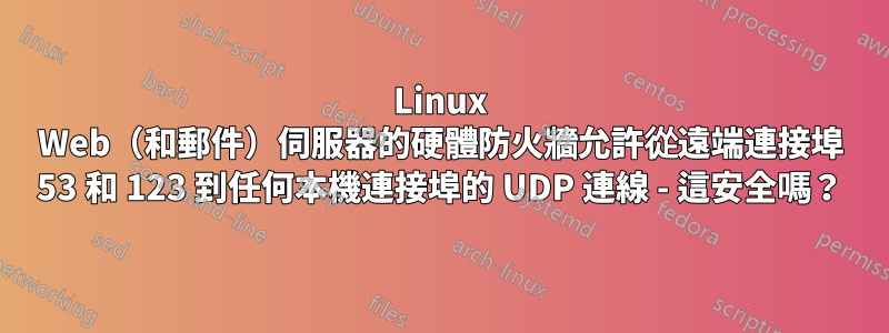 Linux Web（和郵件）伺服器的硬體防火牆允許從遠端連接埠 53 和 123 到任何本機連接埠的 UDP 連線 - 這安全嗎？