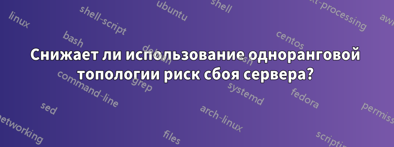 Снижает ли использование одноранговой топологии риск сбоя сервера?