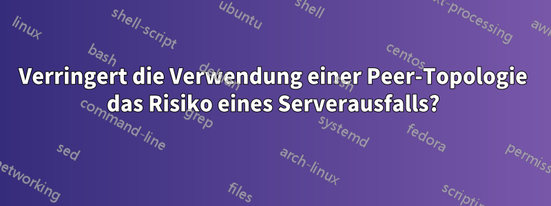 Verringert die Verwendung einer Peer-Topologie das Risiko eines Serverausfalls?