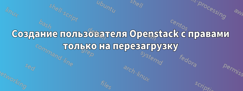 Создание пользователя Openstack с правами только на перезагрузку