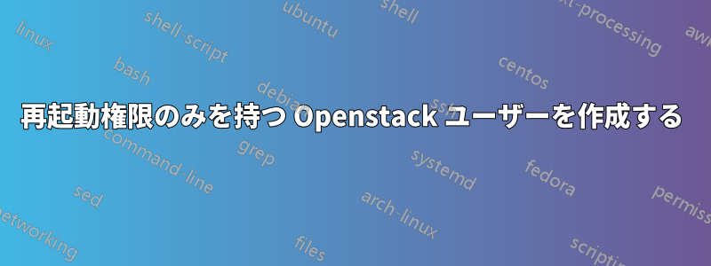 再起動権限のみを持つ Openstack ユーザーを作成する