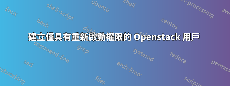 建立僅具有重新啟動權限的 Openstack 用戶