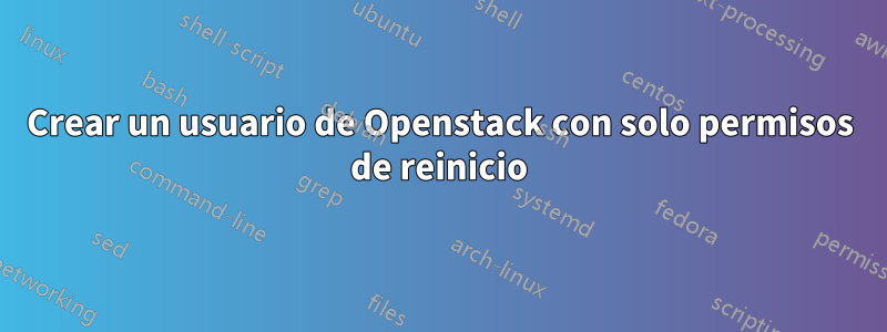 Crear un usuario de Openstack con solo permisos de reinicio