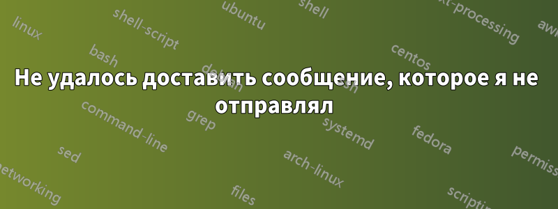 Не удалось доставить сообщение, которое я не отправлял 