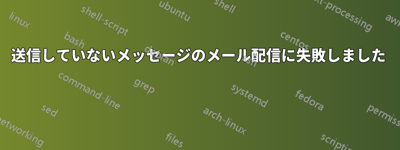 送信していないメッセージのメール配信に失敗しました 