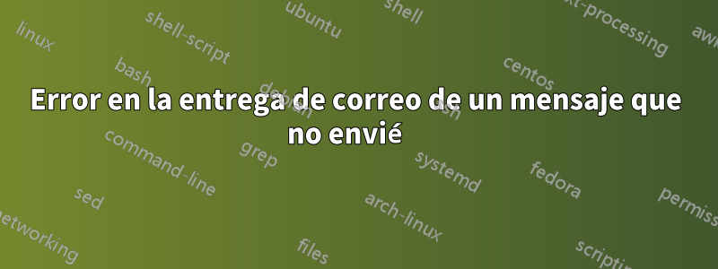 Error en la entrega de correo de un mensaje que no envié 