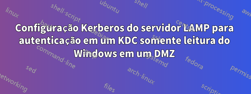 Configuração Kerberos do servidor LAMP para autenticação em um KDC somente leitura do Windows em um DMZ