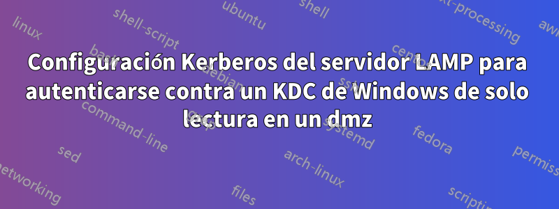 Configuración Kerberos del servidor LAMP para autenticarse contra un KDC de Windows de solo lectura en un dmz