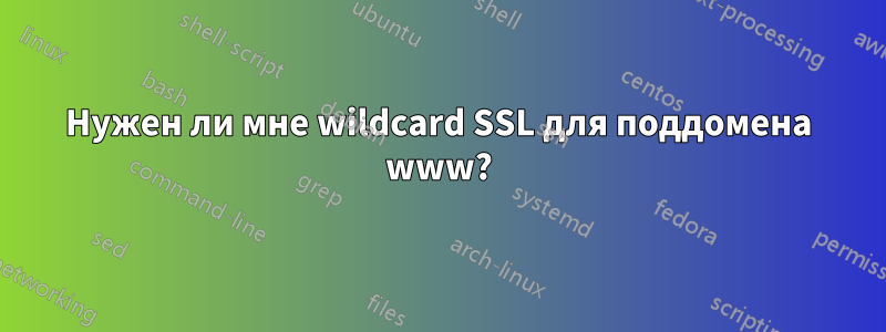 Нужен ли мне wildcard SSL для поддомена www?