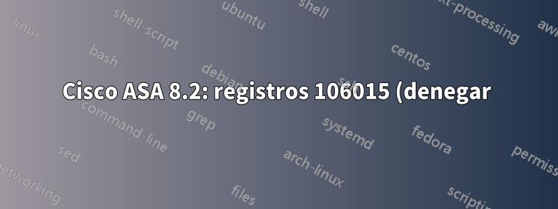 Cisco ASA 8.2: registros 106015 (denegar) y 106100 (permitir) para el mismo paquete