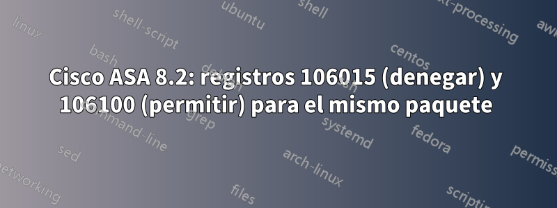 Cisco ASA 8.2: registros 106015 (denegar) y 106100 (permitir) para el mismo paquete