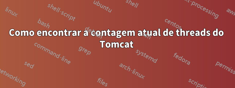 Como encontrar a contagem atual de threads do Tomcat