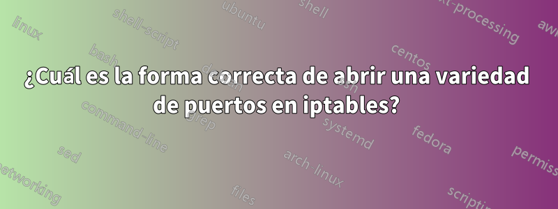 ¿Cuál es la forma correcta de abrir una variedad de puertos en iptables?