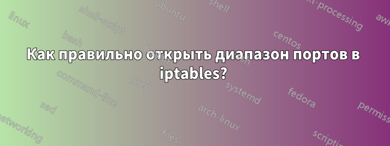 Как правильно открыть диапазон портов в iptables?