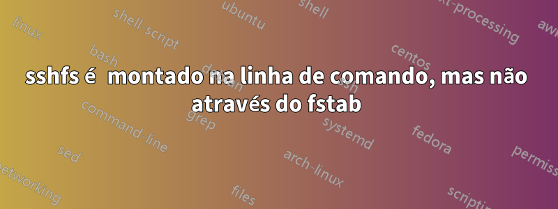 sshfs é montado na linha de comando, mas não através do fstab