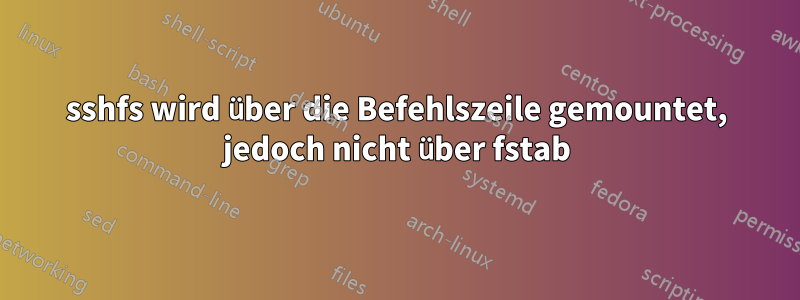 sshfs wird über die Befehlszeile gemountet, jedoch nicht über fstab