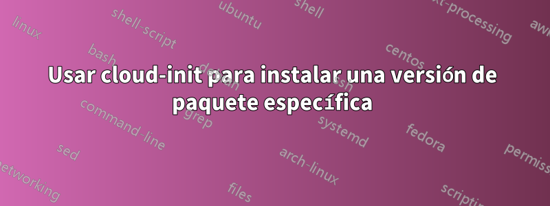 Usar cloud-init para instalar una versión de paquete específica