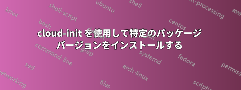 cloud-init を使用して特定のパッケージ バージョンをインストールする