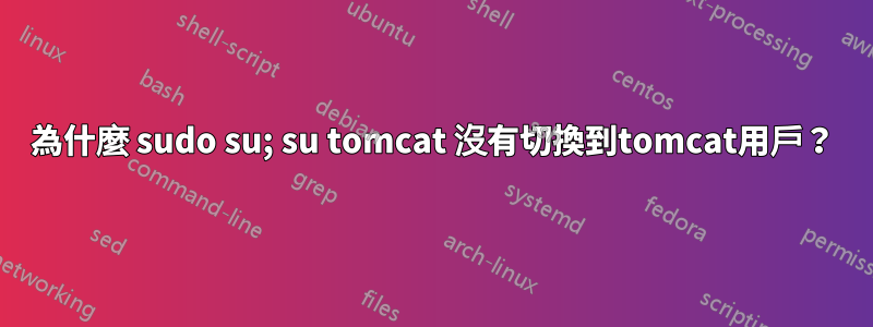 為什麼 sudo su; su tomcat 沒有切換到tomcat用戶？