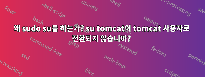 왜 sudo su를 하는가? su tomcat이 tomcat 사용자로 전환되지 않습니까?