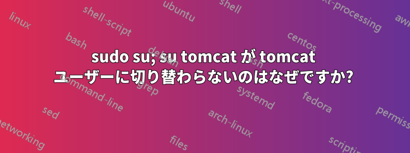 sudo su; su tomcat が tomcat ユーザーに切り替わらないのはなぜですか?