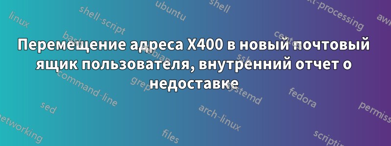 Перемещение адреса X400 в новый почтовый ящик пользователя, внутренний отчет о недоставке