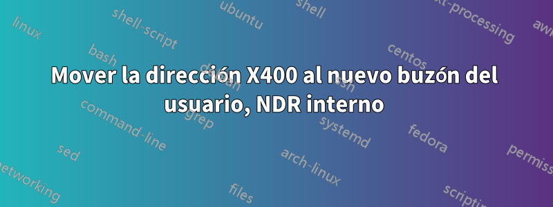 Mover la dirección X400 al nuevo buzón del usuario, NDR interno