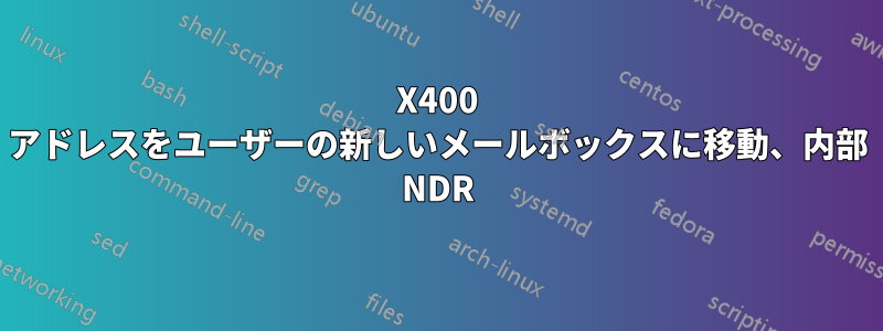 X400 アドレスをユーザーの新しいメールボックスに移動、内部 NDR