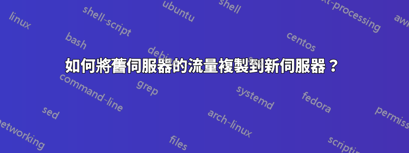 如何將舊伺服器的流量複製到新伺服器？