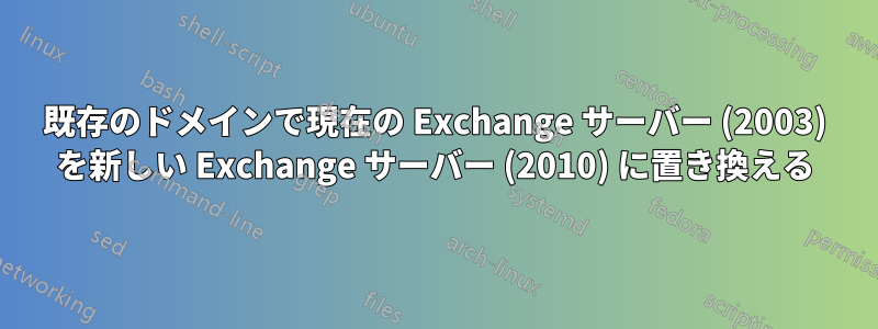 既存のドメインで現在の Exchange サーバー (2003) を新しい Exchange サーバー (2010) に置き換える