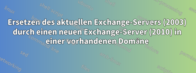 Ersetzen des aktuellen Exchange-Servers (2003) durch einen neuen Exchange-Server (2010) in einer vorhandenen Domäne