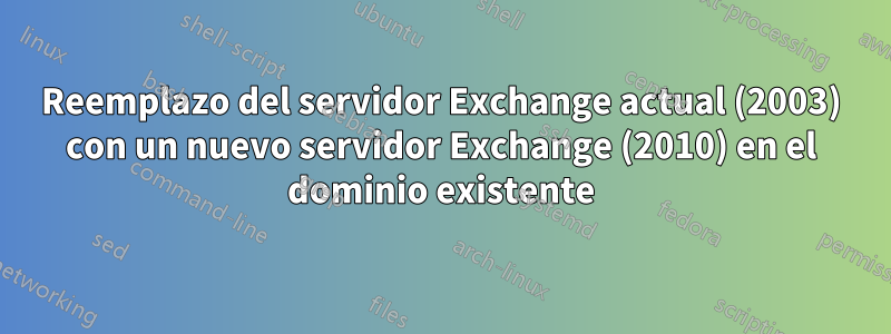 Reemplazo del servidor Exchange actual (2003) con un nuevo servidor Exchange (2010) en el dominio existente