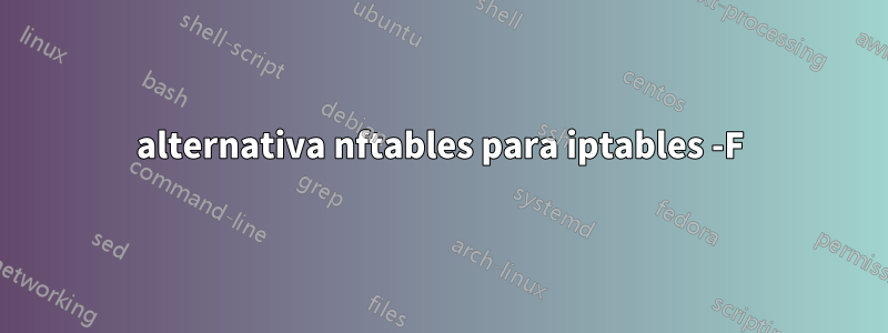 alternativa nftables para iptables -F