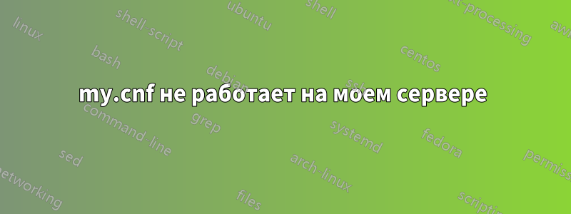 my.cnf не работает на моем сервере