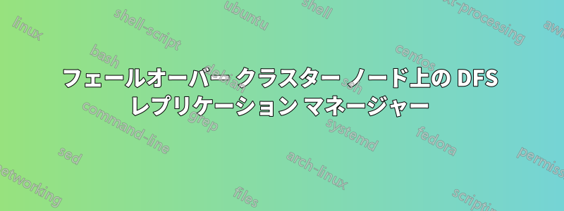 フェールオーバー クラスター ノード上の DFS レプリケーション マネージャー