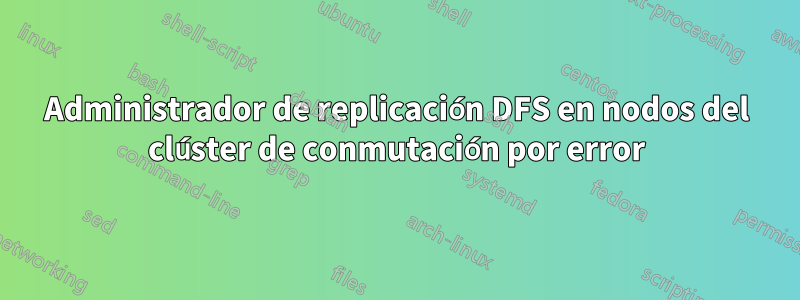 Administrador de replicación DFS en nodos del clúster de conmutación por error