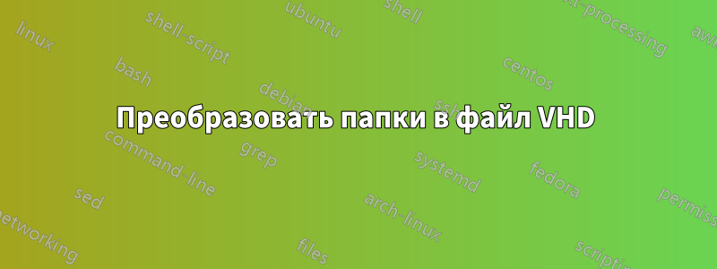 Преобразовать папки в файл VHD