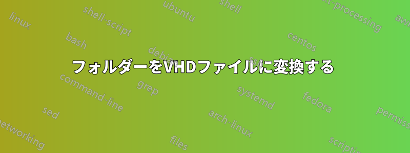 フォルダーをVHDファイルに変換する