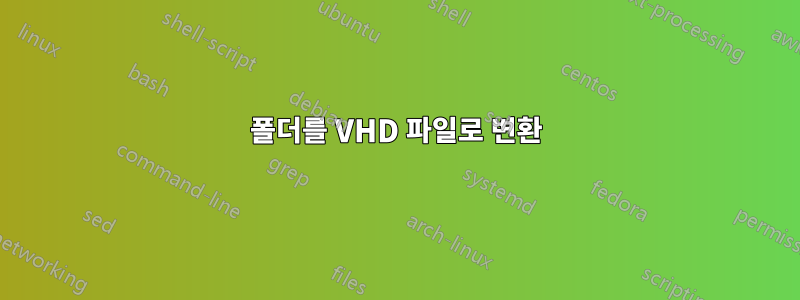 폴더를 VHD 파일로 변환