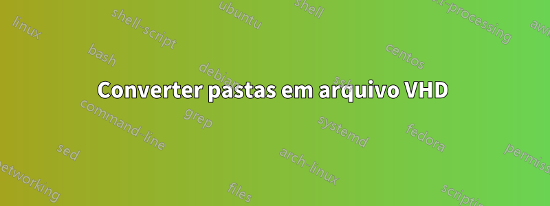 Converter pastas em arquivo VHD