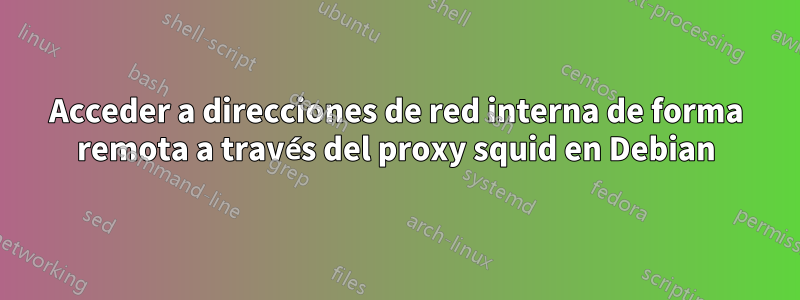 Acceder a direcciones de red interna de forma remota a través del proxy squid en Debian