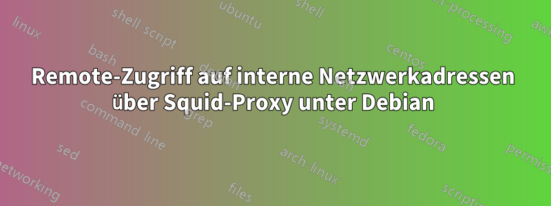 Remote-Zugriff auf interne Netzwerkadressen über Squid-Proxy unter Debian