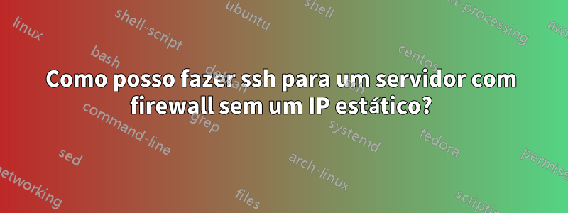 Como posso fazer ssh para um servidor com firewall sem um IP estático?