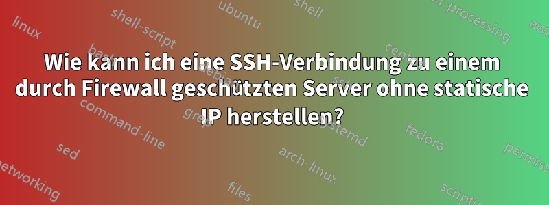 Wie kann ich eine SSH-Verbindung zu einem durch Firewall geschützten Server ohne statische IP herstellen?