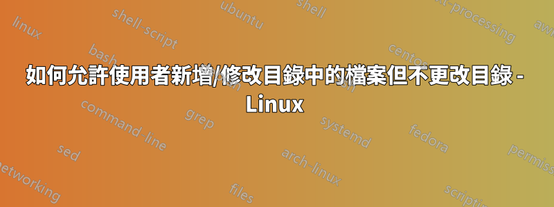 如何允許使用者新增/修改目錄中的檔案但不更改目錄 - Linux