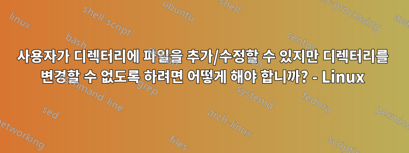 사용자가 디렉터리에 파일을 추가/수정할 수 있지만 디렉터리를 변경할 수 없도록 하려면 어떻게 해야 합니까? - Linux