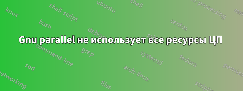 Gnu parallel не использует все ресурсы ЦП