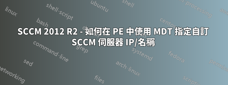 SCCM 2012 R2 - 如何在 PE 中使用 MDT 指定自訂 SCCM 伺服器 IP/名稱