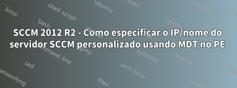 SCCM 2012 R2 - Como especificar o IP/nome do servidor SCCM personalizado usando MDT no PE